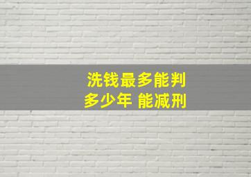 洗钱最多能判多少年 能减刑